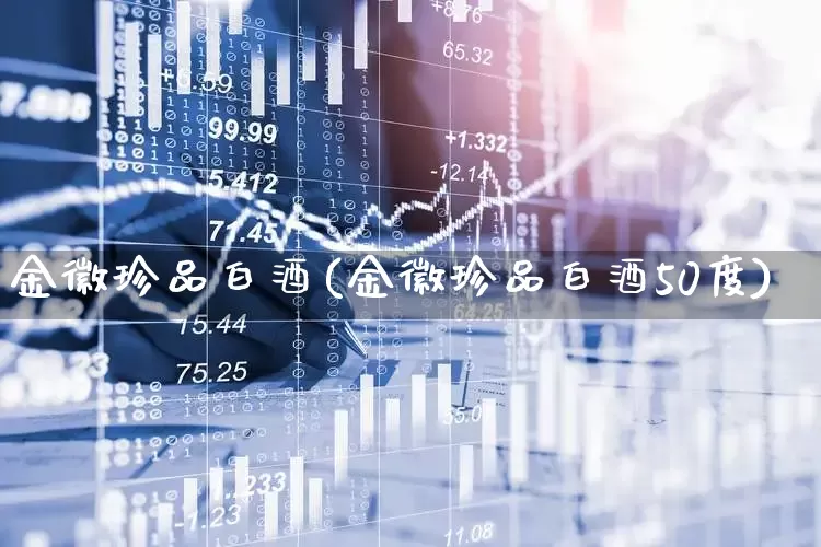 金徽珍品白酒(金徽珍品白酒50度)_https://www.wanyuyiyao.com_上交所_第1张