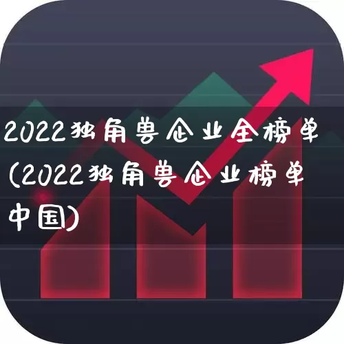 2022独角兽企业全榜单(2022独角兽企业榜单中国)_https://www.wanyuyiyao.com_上交所_第1张