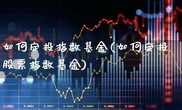 如何定投指数基金(如何定投股票指数基金)_https://www.wanyuyiyao.com_上交所_第1张