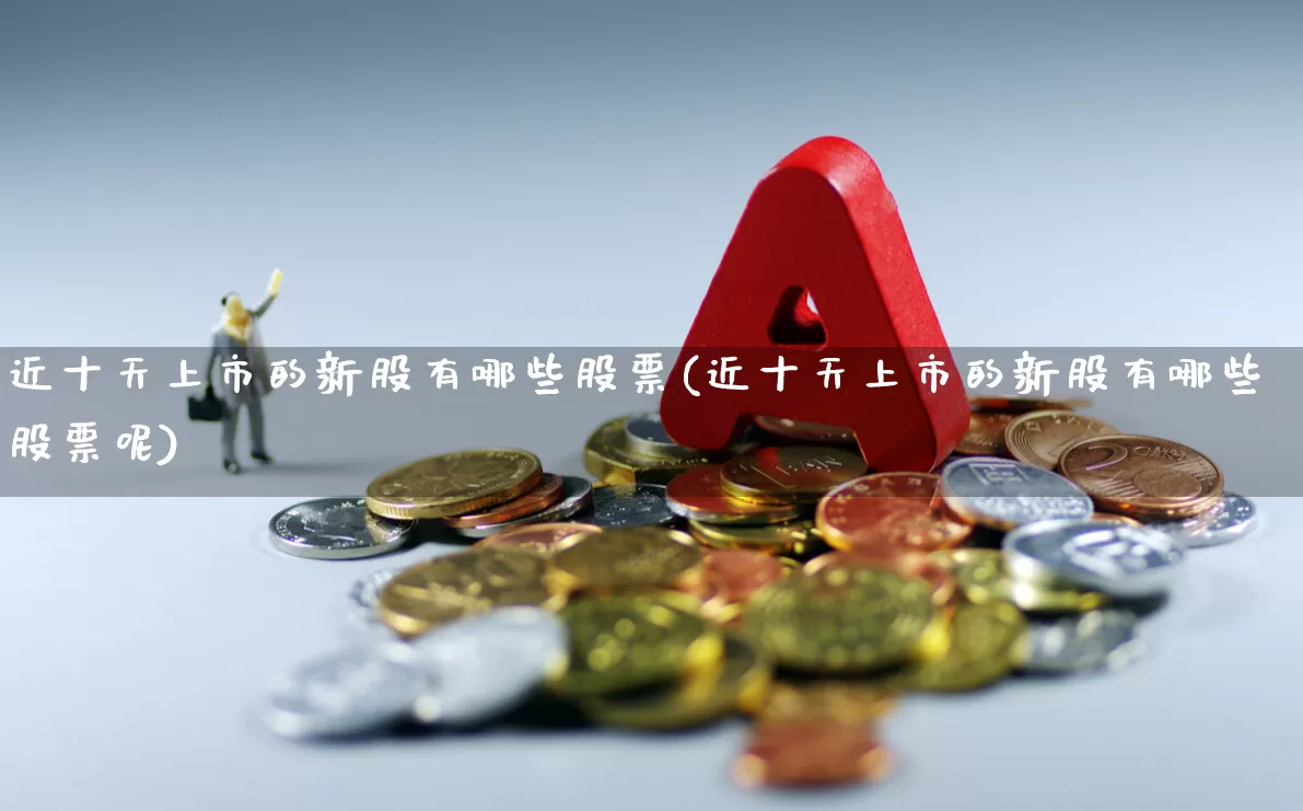 近十天上市的新股有哪些股票(近十天上市的新股有哪些股票呢)_https://www.wanyuyiyao.com_上交所_第1张
