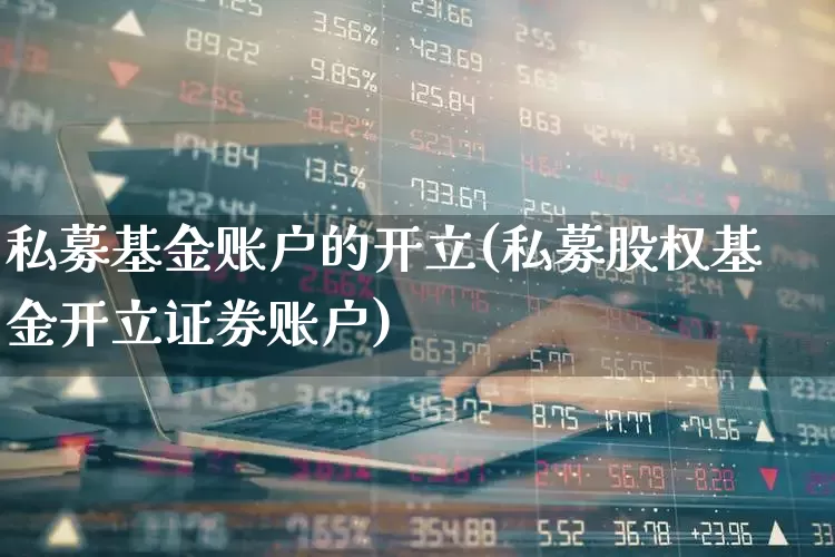 私募基金账户的开立(私募股权基金开立证券账户)_https://www.wanyuyiyao.com_上交所_第1张