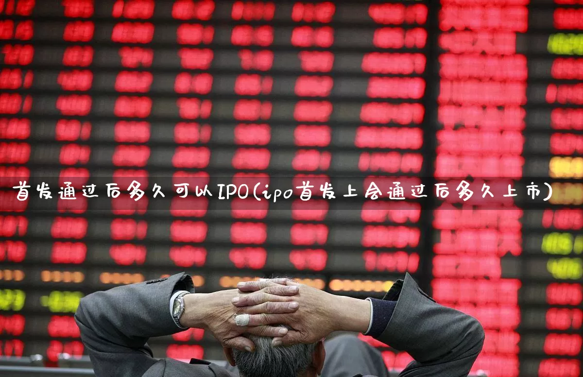 首发通过后多久可以IPO(ipo首发上会通过后多久上市)_https://www.wanyuyiyao.com_北交所_第1张