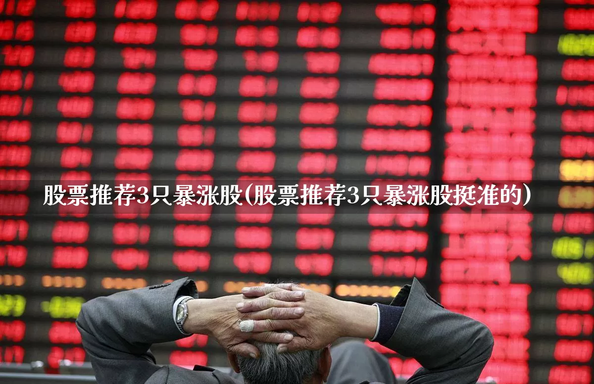 股票推荐3只暴涨股(股票推荐3只暴涨股挺准的)_https://www.wanyuyiyao.com_上交所_第1张