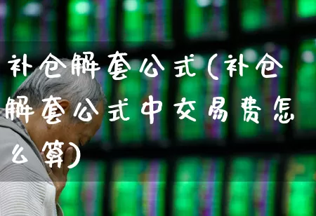 补仓解套公式(补仓解套公式中交易费怎么算)_https://www.wanyuyiyao.com_科创板_第1张