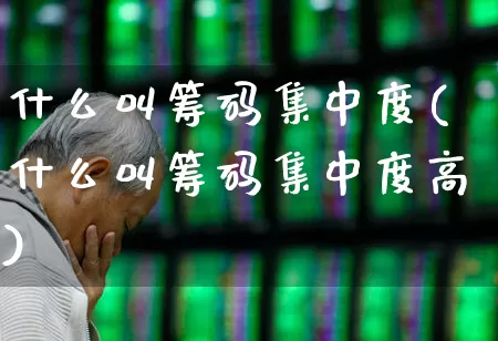 什么叫筹码集中度(什么叫筹码集中度高)_https://www.wanyuyiyao.com_深交所_第1张