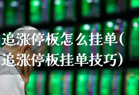 追涨停板怎么挂单(追涨停板挂单技巧)_https://www.wanyuyiyao.com_上交所_第1张