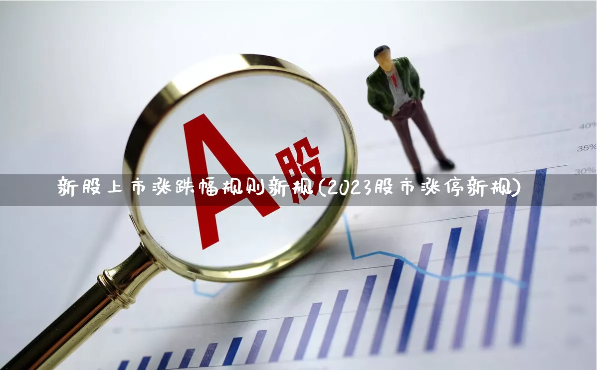 新股上市涨跌幅规则新规(2023股市涨停新规)_https://www.wanyuyiyao.com_上交所_第1张