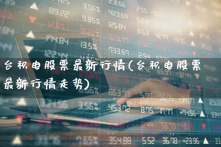台积电股票最新行情(台积电股票最新行情走势)_https://www.wanyuyiyao.com_创业板_第1张