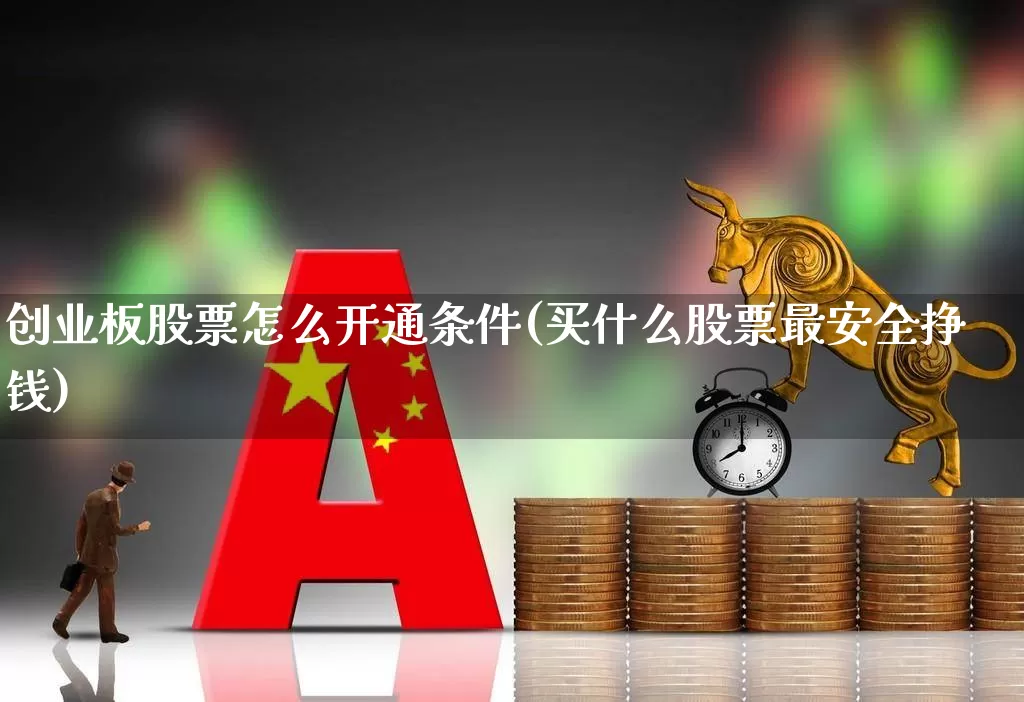 创业板股票怎么开通条件(买什么股票最安全挣钱)_https://www.wanyuyiyao.com_创业板_第1张