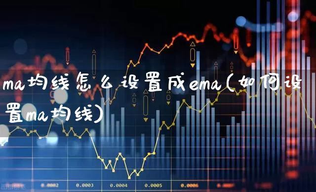 ma均线怎么设置成ema(如何设置ma均线)_https://www.wanyuyiyao.com_北交所_第1张