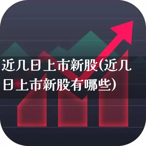 近几日上市新股(近几日上市新股有哪些)_https://www.wanyuyiyao.com_深交所_第1张