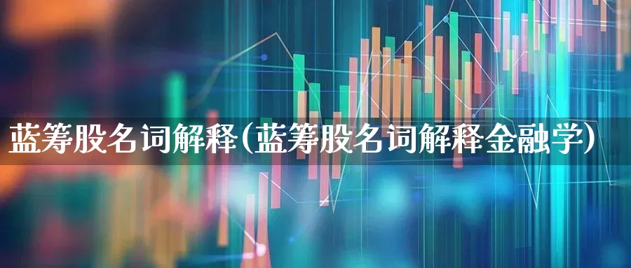 蓝筹股名词解释(蓝筹股名词解释金融学)_https://www.wanyuyiyao.com_创业板_第1张