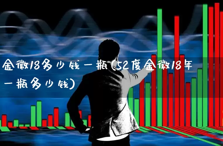 金徽18多少钱一瓶(52度金徽18年一瓶多少钱)_https://www.wanyuyiyao.com_上交所_第1张