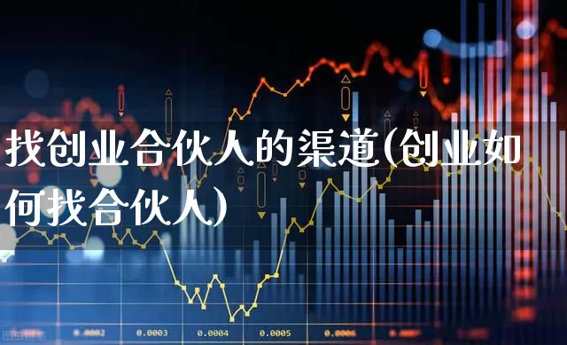 找创业合伙人的渠道(创业如何找合伙人)_https://www.wanyuyiyao.com_科创板_第1张