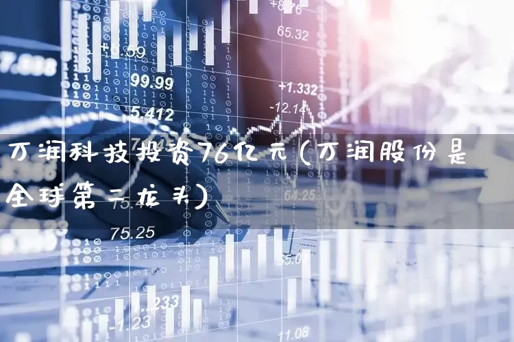 万润科技投资76亿元(万润股份是全球第二龙头)_https://www.wanyuyiyao.com_上交所_第1张