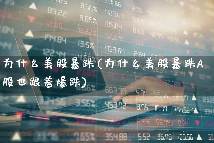 为什么美股暴跌(为什么美股暴跌A股也跟着爆跌)_https://www.wanyuyiyao.com_科创板_第1张