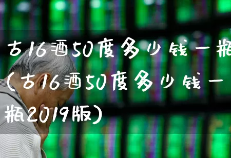 古16酒50度多少钱一瓶(古16酒50度多少钱一瓶2019版)_https://www.wanyuyiyao.com_深交所_第1张