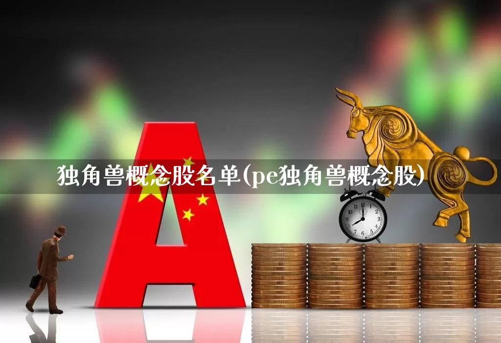 独角兽概念股名单(pe独角兽概念股)_https://www.wanyuyiyao.com_上交所_第1张