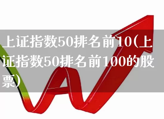 上证指数50排名前10(上证指数50排名前100的股票)_https://www.wanyuyiyao.com_上交所_第1张