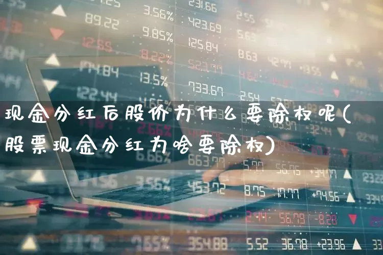 现金分红后股价为什么要除权呢(股票现金分红为啥要除权)_https://www.wanyuyiyao.com_深交所_第1张