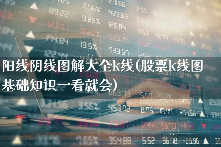 阳线阴线图解大全k线(股票k线图基础知识一看就会)_https://www.wanyuyiyao.com_科创板_第1张
