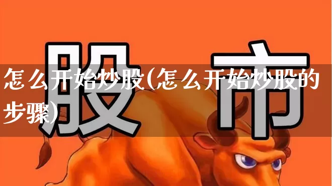 怎么开始炒股(怎么开始炒股的步骤)_https://www.wanyuyiyao.com_深交所_第1张