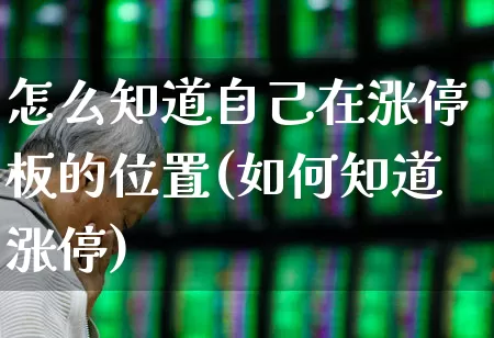 怎么知道自己在涨停板的位置(如何知道涨停)_https://www.wanyuyiyao.com_创业板_第1张