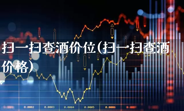 扫一扫查酒价位(扫一扫查酒价格)_https://www.wanyuyiyao.com_深交所_第1张
