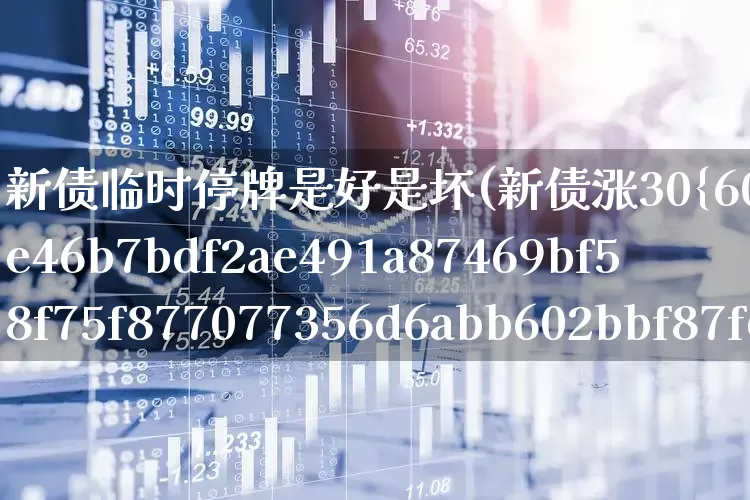 新债临时停牌是好是坏(新债涨30%停牌怎么办)_https://www.wanyuyiyao.com_深交所_第1张
