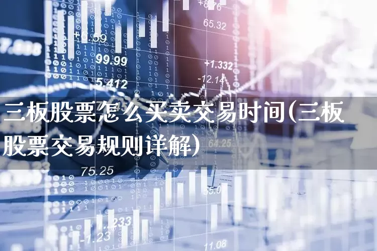 三板股票怎么买卖交易时间(三板股票交易规则详解)_https://www.wanyuyiyao.com_创业板_第1张