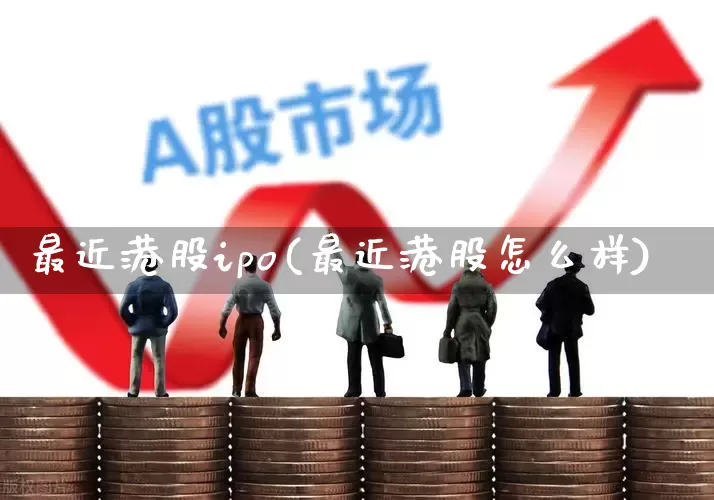 最近港股ipo(最近港股怎么样)_https://www.wanyuyiyao.com_科创板_第1张