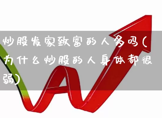 炒股发家致富的人多吗(为什么炒股的人身体都很弱)_https://www.wanyuyiyao.com_上交所_第1张