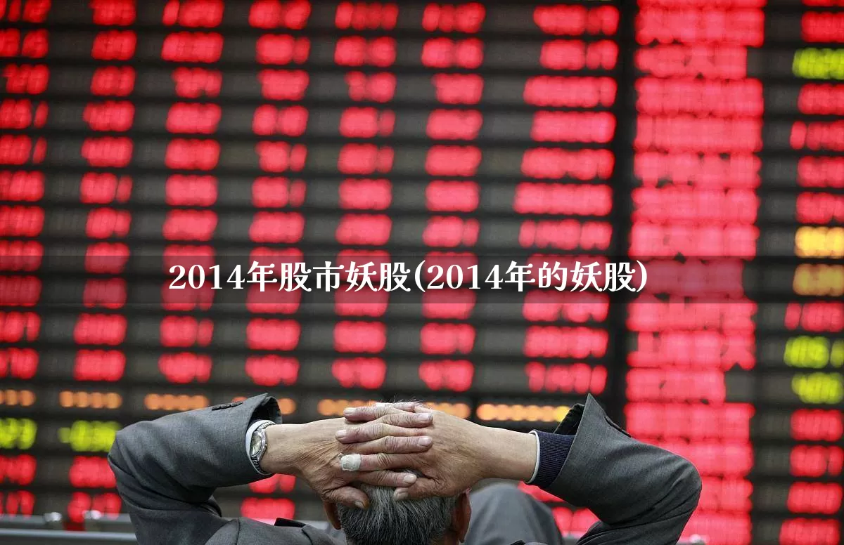2014年股市妖股(2014年的妖股)_https://www.wanyuyiyao.com_深交所_第1张