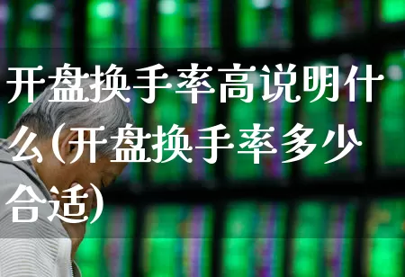 开盘换手率高说明什么(开盘换手率多少合适)_https://www.wanyuyiyao.com_北交所_第1张