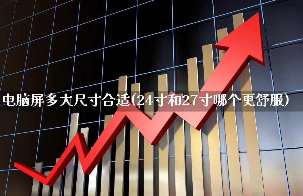 电脑屏多大尺寸合适(24寸和27寸哪个更舒服)_https://www.wanyuyiyao.com_创业板_第1张