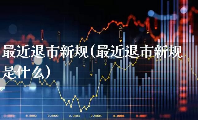 最近退市新规(最近退市新规是什么)_https://www.wanyuyiyao.com_科创板_第1张