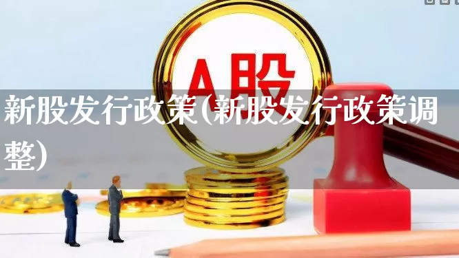 新股发行政策(新股发行政策调整)_https://www.wanyuyiyao.com_深交所_第1张