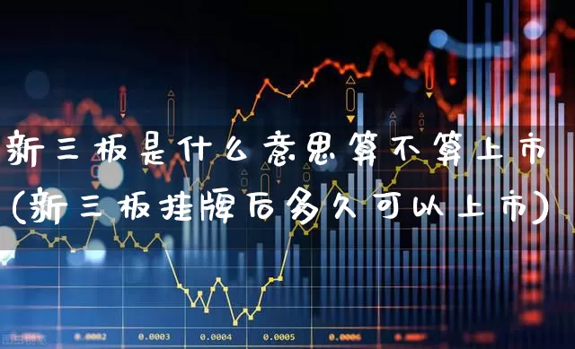 新三板是什么意思算不算上市(新三板挂牌后多久可以上市)_https://www.wanyuyiyao.com_科创板_第1张