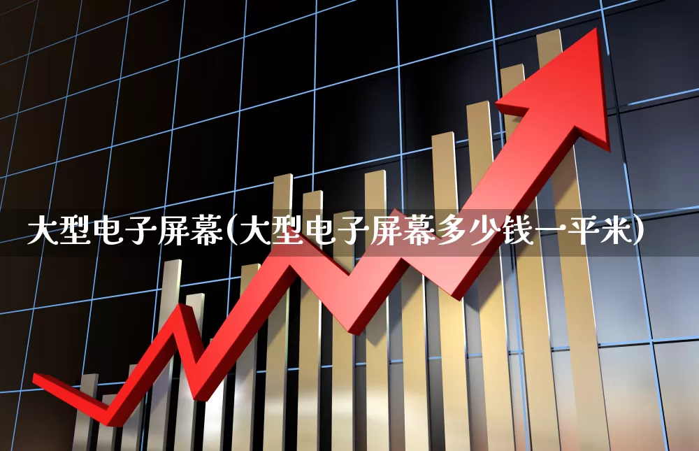 大型电子屏幕(大型电子屏幕多少钱一平米)_https://www.wanyuyiyao.com_创业板_第1张