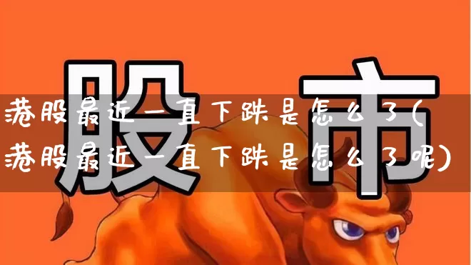 港股最近一直下跌是怎么了(港股最近一直下跌是怎么了呢)_https://www.wanyuyiyao.com_上交所_第1张