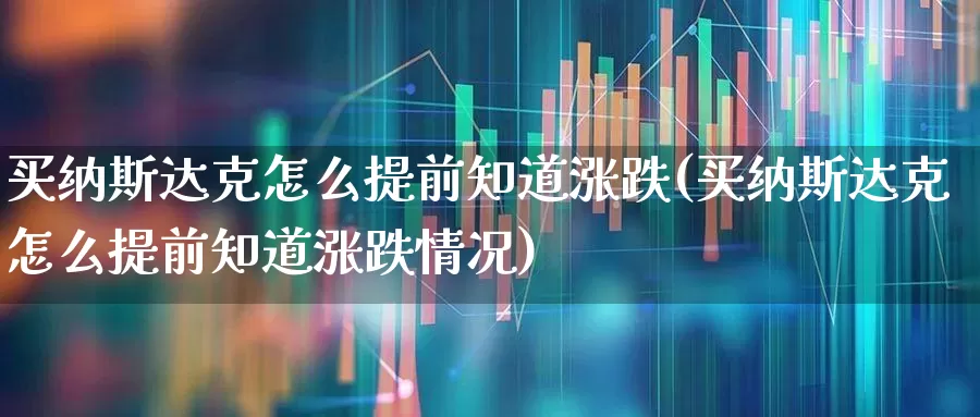 买纳斯达克怎么提前知道涨跌(买纳斯达克怎么提前知道涨跌情况)_https://www.wanyuyiyao.com_上交所_第1张