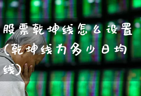 股票乾坤线怎么设置(乾坤线为多少日均线)_https://www.wanyuyiyao.com_科创板_第1张