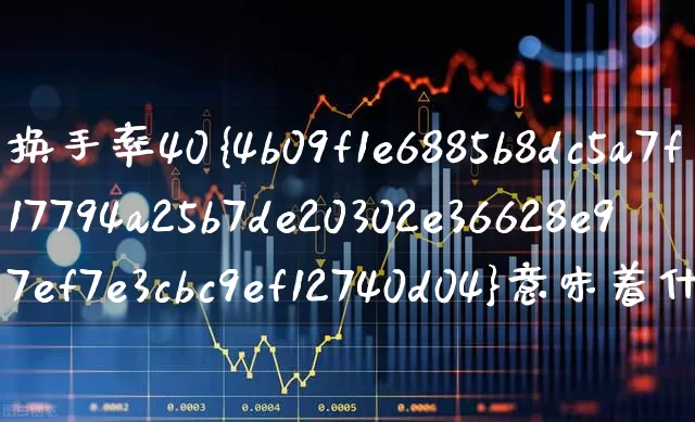 换手率40%意味着什么(换手率40%说明什么)_https://www.wanyuyiyao.com_北交所_第1张