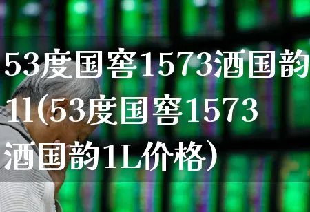 53度国窖1573酒国韵1l(53度国窖1573酒国韵1L价格)_https://www.wanyuyiyao.com_深交所_第1张