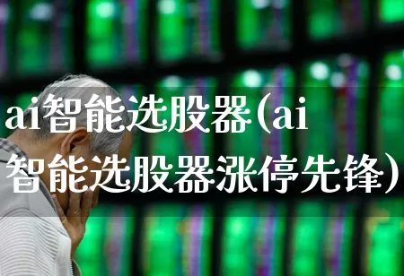 ai智能选股器(ai智能选股器涨停先锋)_https://www.wanyuyiyao.com_上交所_第1张