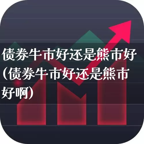 债券牛市好还是熊市好(债券牛市好还是熊市好啊)_https://www.wanyuyiyao.com_科创板_第1张