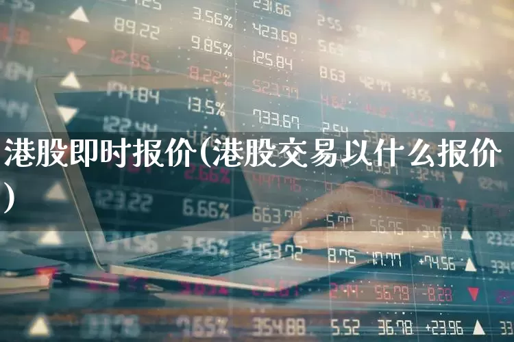 港股即时报价(港股交易以什么报价)_https://www.wanyuyiyao.com_北交所_第1张