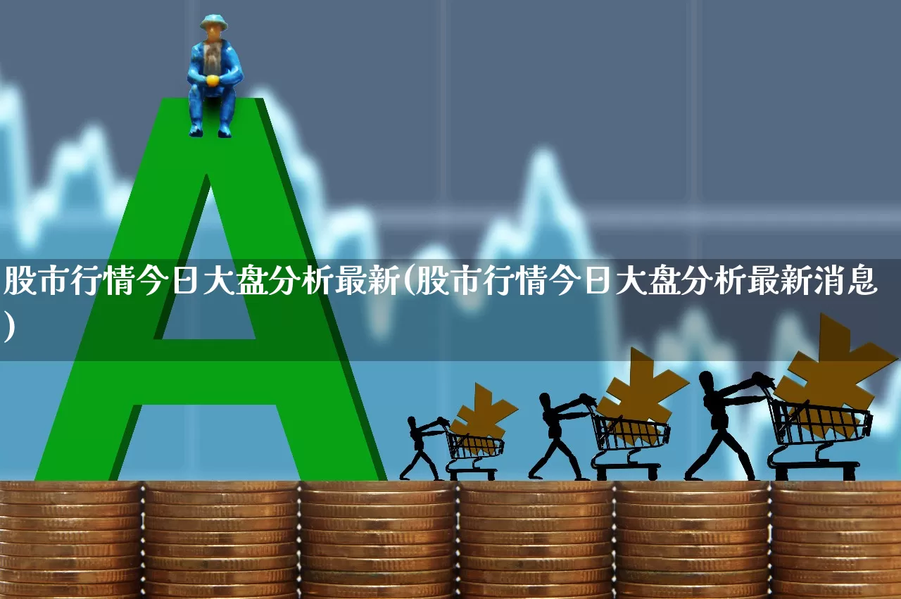 股市行情今日大盘分析最新(股市行情今日大盘分析最新消息)_https://www.wanyuyiyao.com_创业板_第1张
