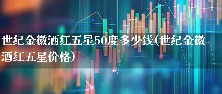 世纪金徽酒红五星50度多少钱(世纪金徽酒红五星价格)_https://www.wanyuyiyao.com_北交所_第1张