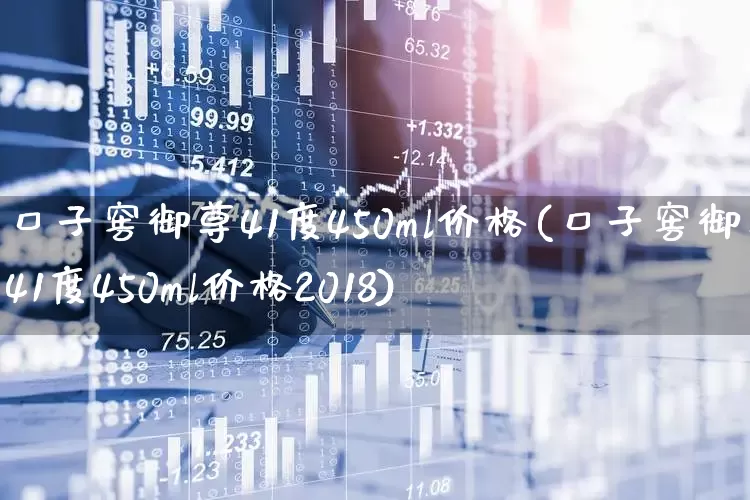 口子窖御尊41度450ml价格(口子窖御尊41度450ml价格2018)_https://www.wanyuyiyao.com_北交所_第1张